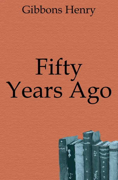 Обложка книги Fifty Years Ago, Gibbons Henry