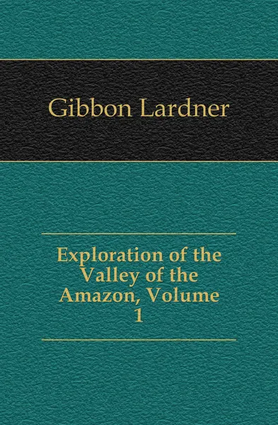 Обложка книги Exploration of the Valley of the Amazon, Volume 1, Gibbon Lardner