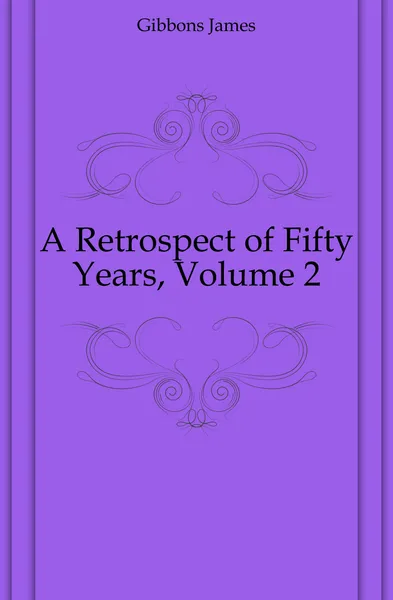 Обложка книги A Retrospect of Fifty Years, Volume 2, Gibbons James