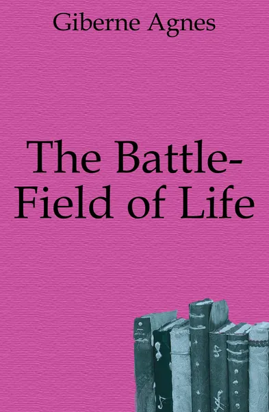 Обложка книги The Battle-Field of Life, Giberne Agnes