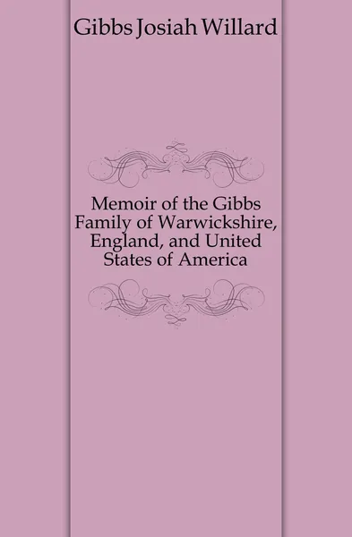 Обложка книги Memoir of the Gibbs Family of Warwickshire, England, and United States of America, Gibbs Josiah Willard