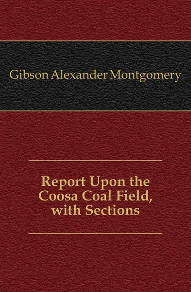 Обложка книги Report Upon the Coosa Coal Field, with Sections, Gibson Alexander Montgomery