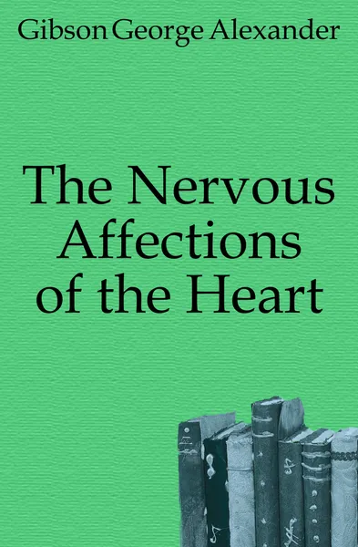 Обложка книги The Nervous Affections of the Heart, Gibson George Alexander