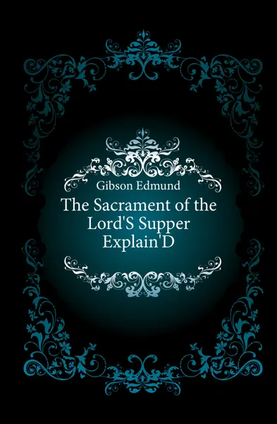 Обложка книги The Sacrament of the Lord.S Supper Explain.D, Gibson Edmund