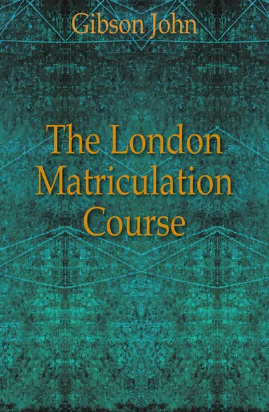 Обложка книги The London Matriculation Course, Gibson John