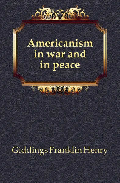 Обложка книги Americanism in war and in peace, Giddings Franklin Henry