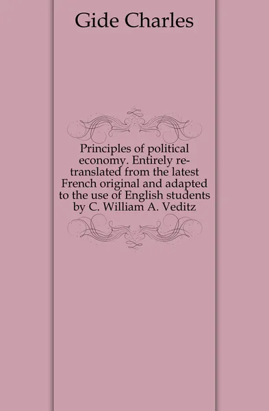 Обложка книги Principles of political economy. Entirely re-translated from the latest French original and adapted to the use of English students by C. William A. Veditz, Gide Charles