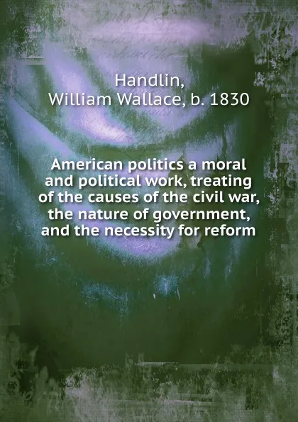 Обложка книги American politics a moral and political work, William Wallace Handlin