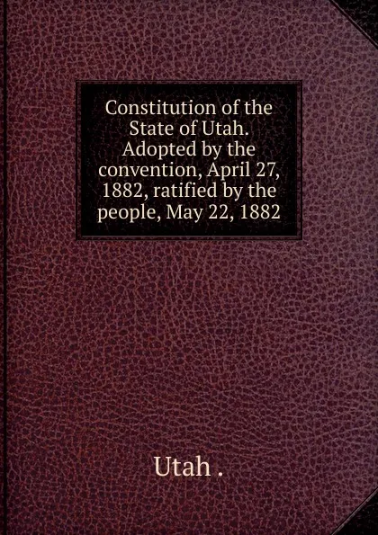 Обложка книги Constitution of the State of Utah, Utah. Constitutional Convention