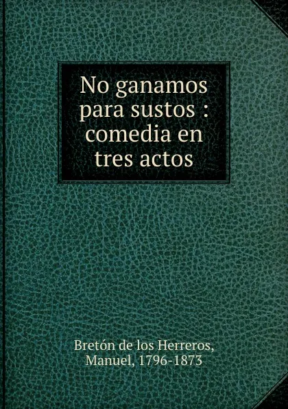 Обложка книги No ganamos para sustos, Manuel Bretón de los Herreros