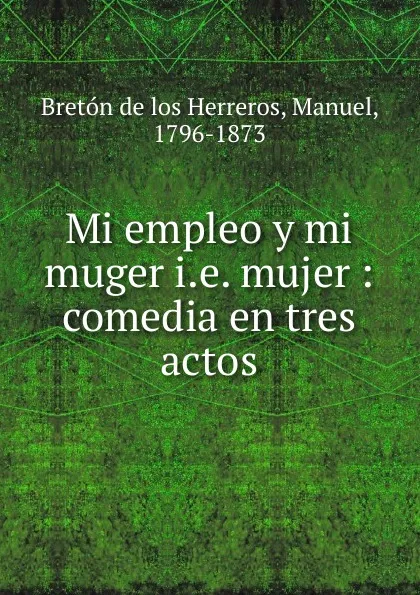 Обложка книги Mi empleo y mi muger, Manuel Bretón de los Herreros