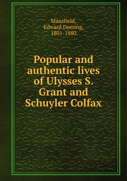 Обложка книги Popular and authentic lives of Ulysses S. Grant and Schuyler Colfax, Edward Deering Mansfield