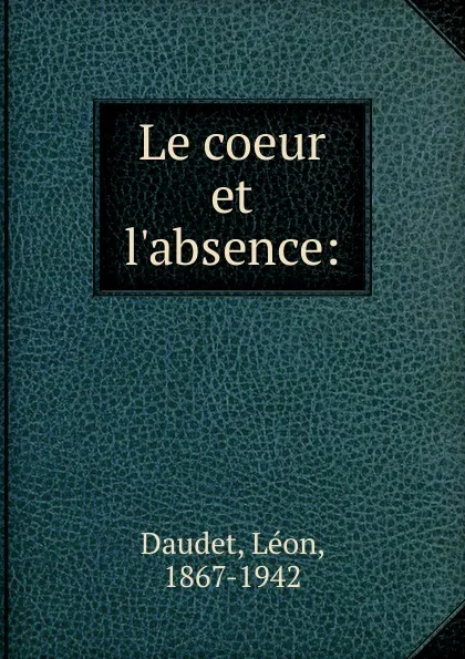 Обложка книги Le coeur et l.absence, Léon Daudet