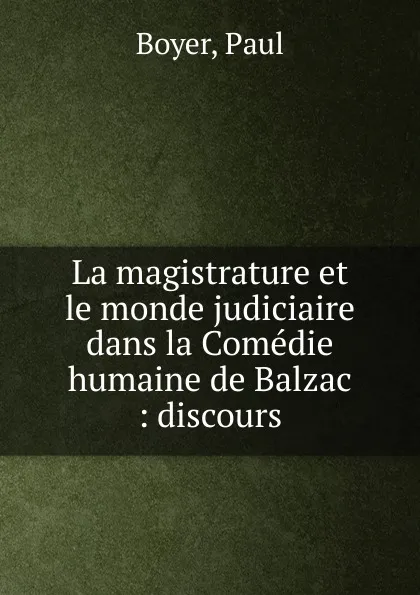 Обложка книги La magistrature et le monde judiciaire dans la Comedie humaine de Balzac, Paul Boyer