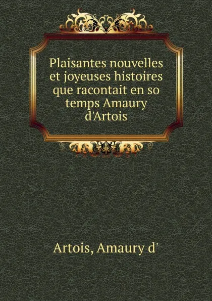 Обложка книги Plaisantes nouvelles et joyeuses histoires que racontait en so temps Amaury d.Artois, Amaury d' Artois