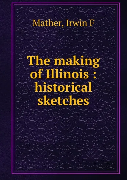 Обложка книги The making of Illinois, Irwin F. Mather