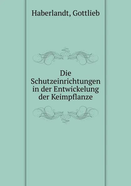 Обложка книги Die Schutzeinrichtungen in der Entwickelung der Keimpflanze, Gottlieb Haberlandt