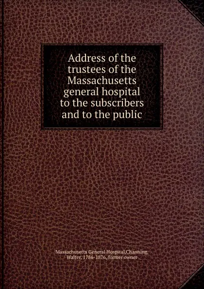 Обложка книги Address of the trustees. of the Massachusetts general hospital, Walter Channing