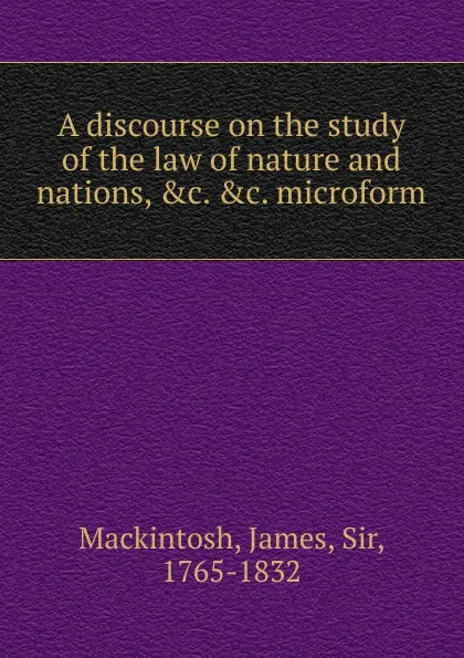 Обложка книги A discourse on the study of the law of nature and nations, etc. etc. microform, James Mackintosh