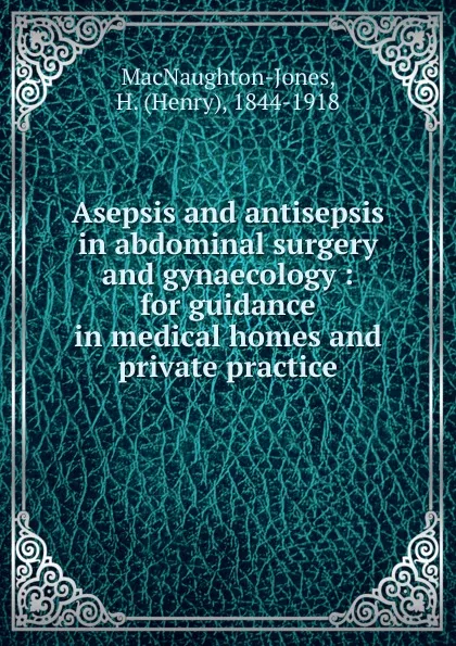 Обложка книги Asepsis and antisepsis. in abdominal surgery and gynaecology, Henry MacNaughton-Jones