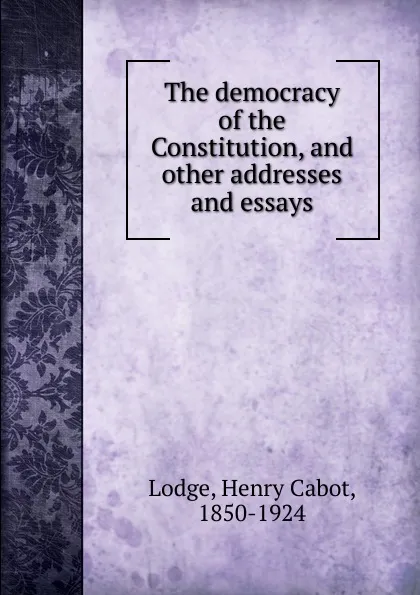 Обложка книги The democracy of the constitution, Henry Cabot Lodge