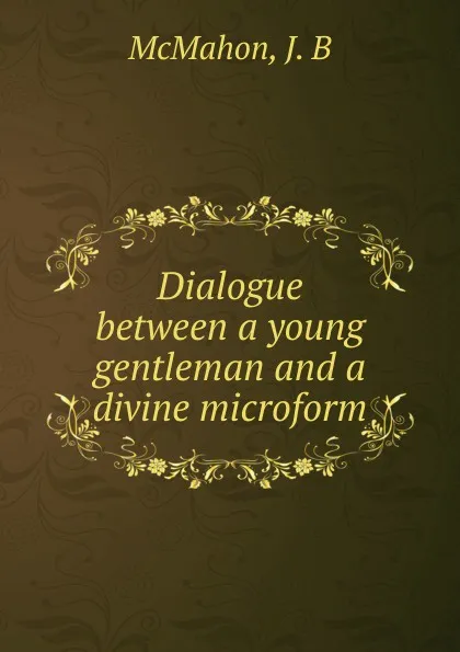 Обложка книги Dialogue between a young gentleman and a divine microform, J.B. McMahon