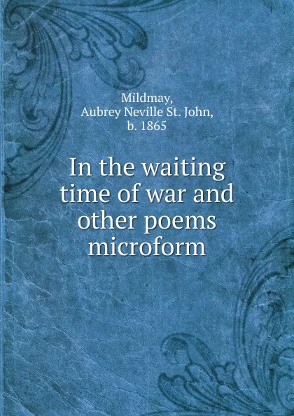 Обложка книги In the waiting time of war and other poems microform, Aubrey Neville St. John Mildmay