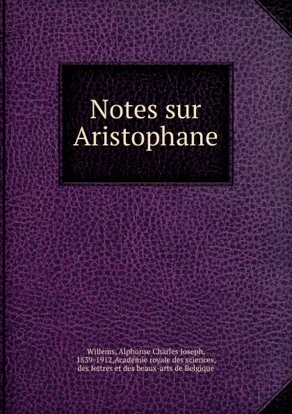 Обложка книги Notes sur Aristophane, Alphonse Charles Joseph Willems