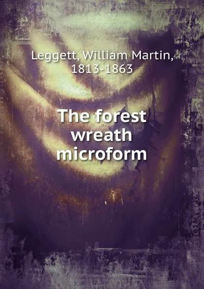 Обложка книги The forest wreath microform, William Martin Leggett