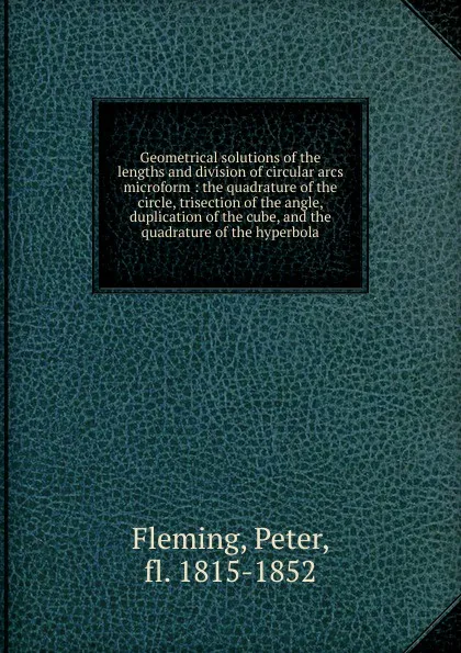 Обложка книги Geometrical solutions of the lengths and division of circular arcs microform, Peter Fleming