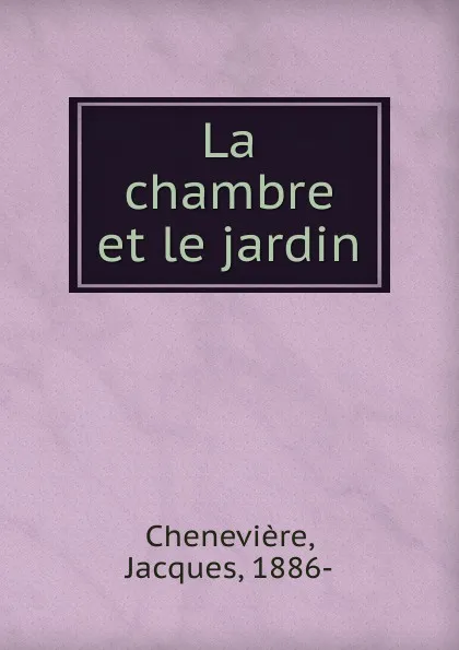 Обложка книги La chambre et le jardin, Jacques Chenevière