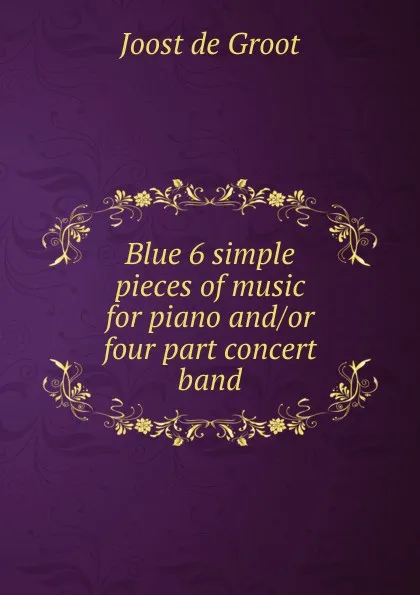 Обложка книги Blue 6 simple pieces of music for piano and, Joost de Groot