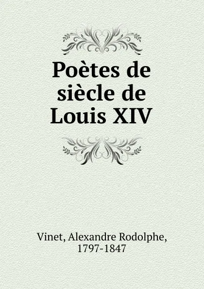 Обложка книги Poetes de siecle de Louis XIV, Alexandre Rodolphe Vinet