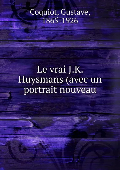 Обложка книги Le vrai J.K. Huysmans, Gustave Coquiot