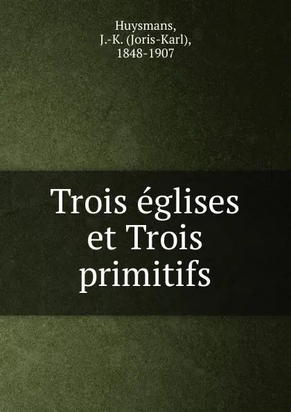 Обложка книги Trois eglises et Trois primitifs, Joris-Karl Huysmans