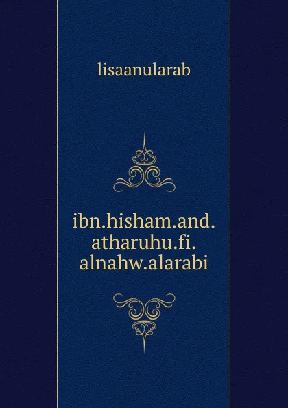 Обложка книги ibn.hisham.and.atharuhu.fi.alnahw.alarabi, lisaanularab