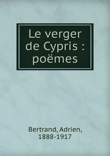 Обложка книги Le verger de Cypris. Poemes, Adrien Bertrand