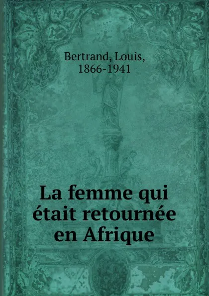 Обложка книги La femme qui etait retournee en Afrique, Louis Bertrand