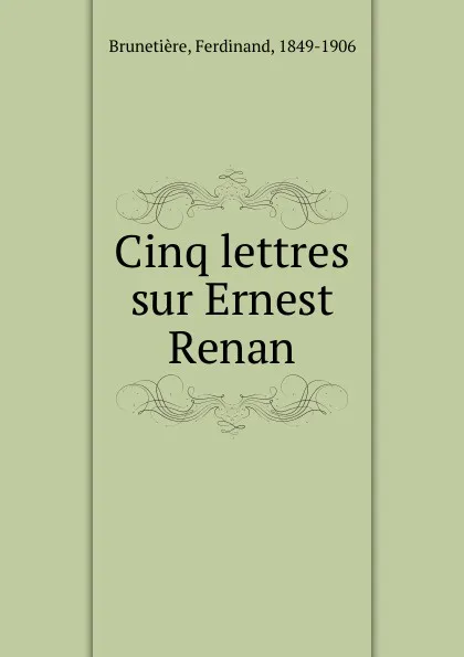 Обложка книги Cinq lettres sur Ernest Renan, Ferdinand Brunetière