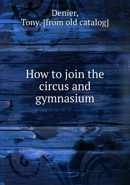 Обложка книги How to join the circus and gymnasium, Tony Denier