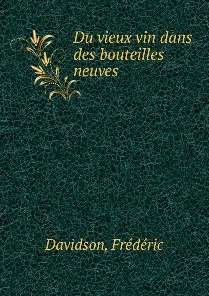 Обложка книги Du vieux vin dans des bouteilles neuves, Frédéric Davidson