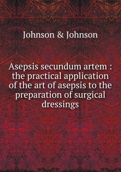 Обложка книги Asepsis secundum artem, Johnson and Johnson