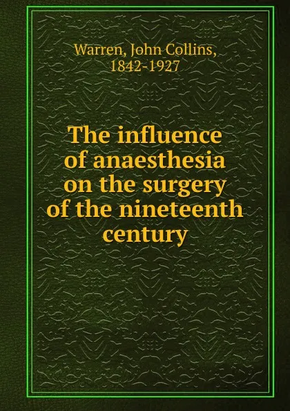 Обложка книги The influence of anaesthesia on the surgery of the nineteenth century, John Collins Warren