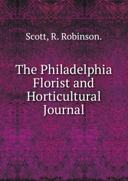 Обложка книги The Philadelphia Florist and Horticultural Journal, R. Robinson. Scott