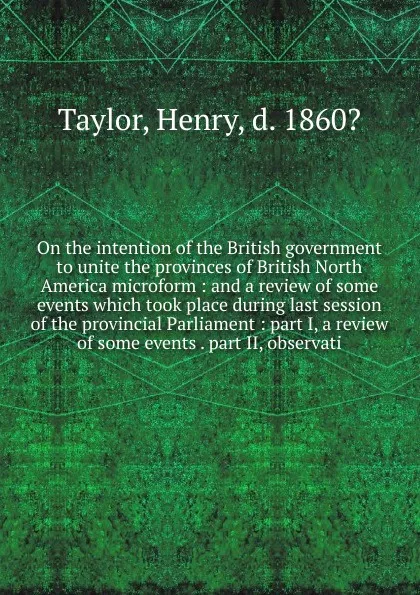 Обложка книги On the intention of the British government to unite the provinces of British North America microform, Henry Taylor