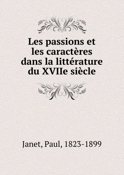 Обложка книги Les passions et les caracteres dans la litterature du XVIIe siecle, Janet Paul