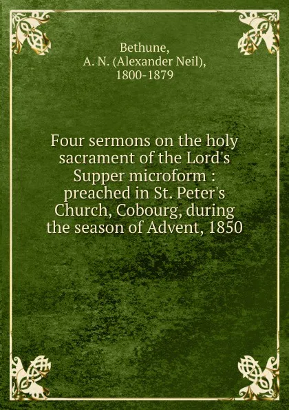 Обложка книги Four sermons on the holy sacrament of the Lord.s Supper microform, Alexander Neil Bethune