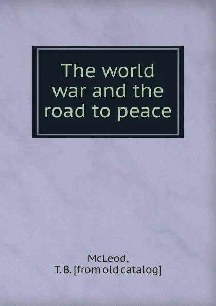 Обложка книги The world war and the road to peace, T.B. McLeod