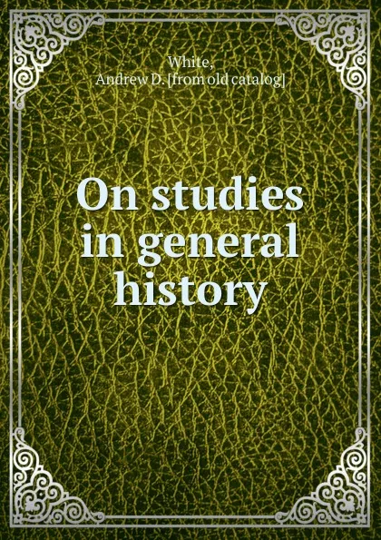 Обложка книги On studies in general history., Andrew D. White