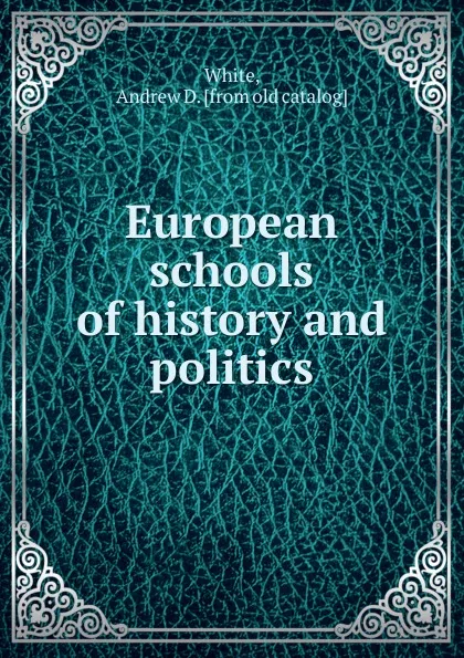 Обложка книги European schools of history and politics, Andrew D. White